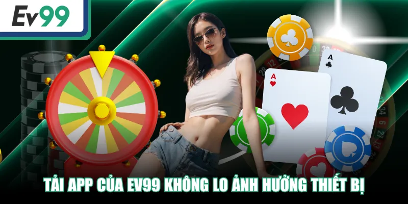 Tải app của EV99 không lo ảnh hưởng thiết bị