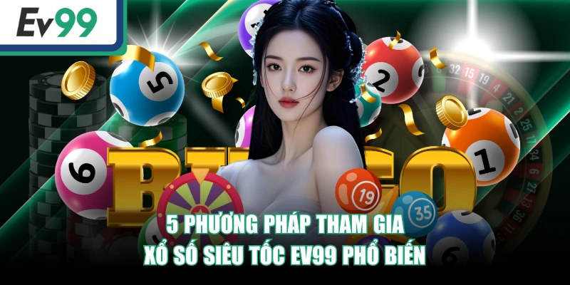 5 phương pháp tham gia Xổ Số Siêu Tốc EV99 phổ biến